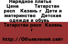 Нарядное платье  › Цена ­ 600 - Татарстан респ., Казань г. Дети и материнство » Детская одежда и обувь   . Татарстан респ.,Казань г.